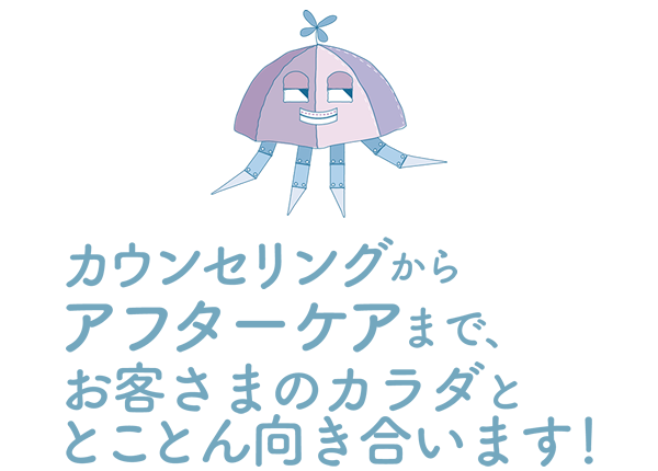 カウンセリングからアフターケアまで、お客さまのカラダととことん向き合います！