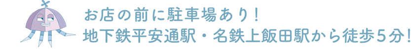 お店の前に駐車場あり！地下鉄平安通駅・名鉄上飯田駅から徒歩5分！