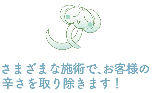 さまざまな施術で、お客様の辛さを取り除きます！